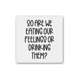 044 ($8.50) So Are We Eating Our Feelings Or Drinking Them Magnet